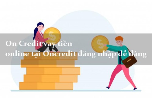 OnCredit - App vay tiền uy tín lãi suất thấp nhất hiện nay cho người lần đầu vay vốn