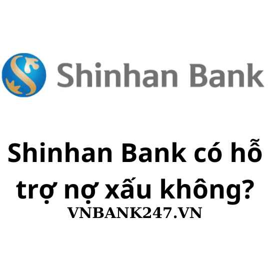 Shinhan Bank có hỗ trợ nợ xấu không